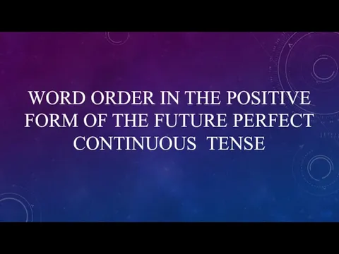 WORD ORDER IN THE POSITIVE FORM OF THE FUTURE PERFECT CONTINUOUS TENSE