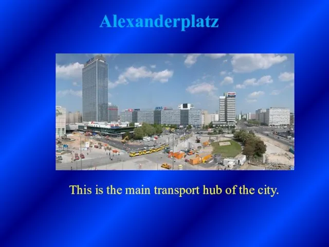 Alexanderplatz This is the main transport hub of the city.