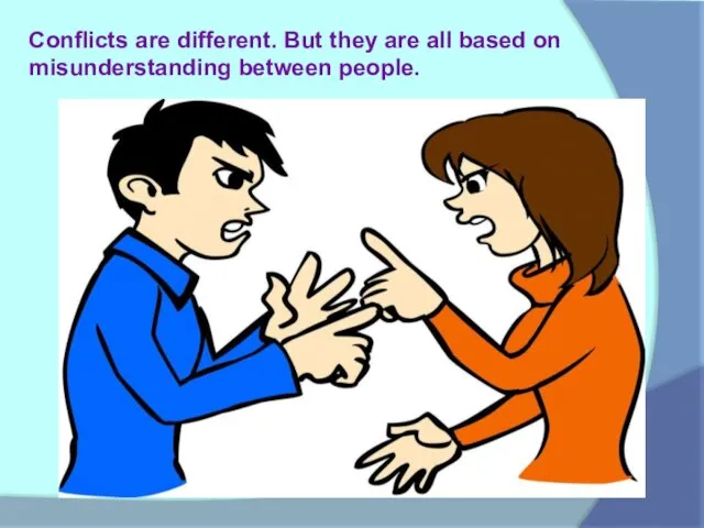 Conflicts are different. But they are all based on misunderstanding between people.