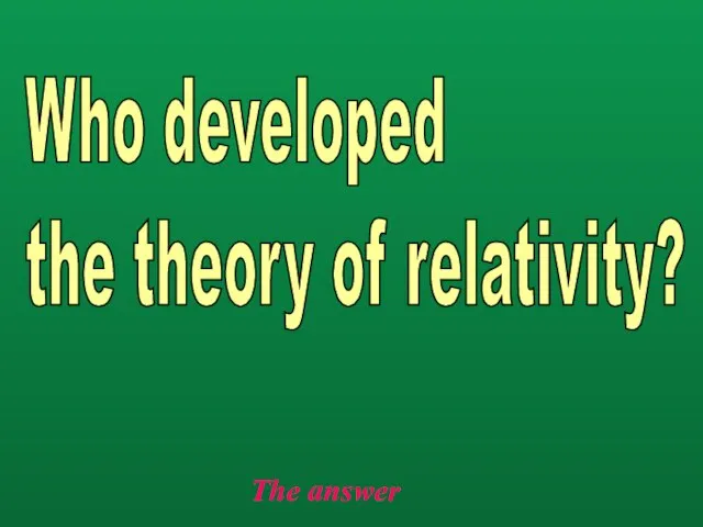 The answer Who developed the theory of relativity?