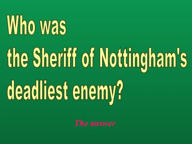 The answer Who was the Sheriff of Nottingham's deadliest enemy?