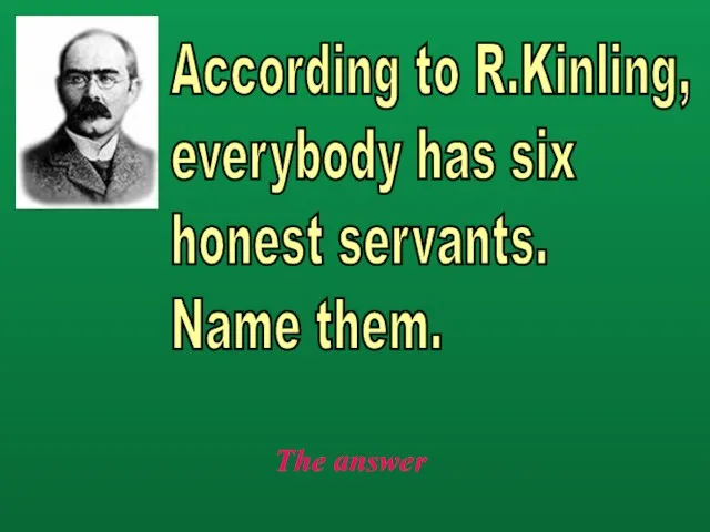 The answer According to R.Kinling, everybody has six honest servants. Name them.