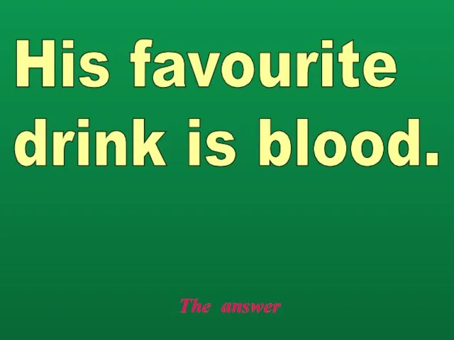 The answer His favourite drink is blood.