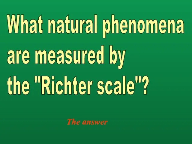 The answer What natural phenomena are measured by the "Richter scale"?