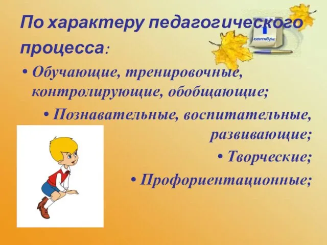 По характеру педагогического процесса: Обучающие, тренировочные, контролирующие, обобщающие; Познавательные, воспитательные, развивающие; Творческие; Профориентационные;