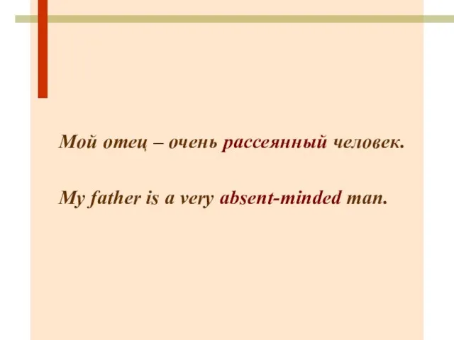 Мой отец – очень рассеянный человек. My father is a very absent-minded man.