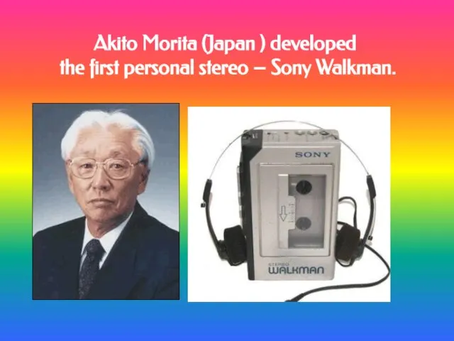 Akito Morita (Japan ) developed the first personal stereo – Sony Walkman.