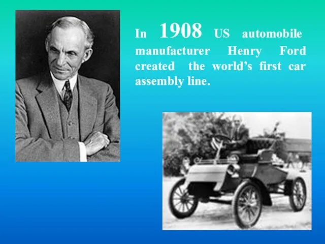 In 1908 US automobile manufacturer Henry Ford created the world’s first car assembly line.