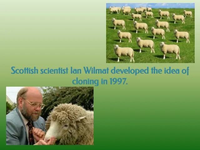 Scottish scientist Ian Wilmat developed the idea of cloning in 1997.