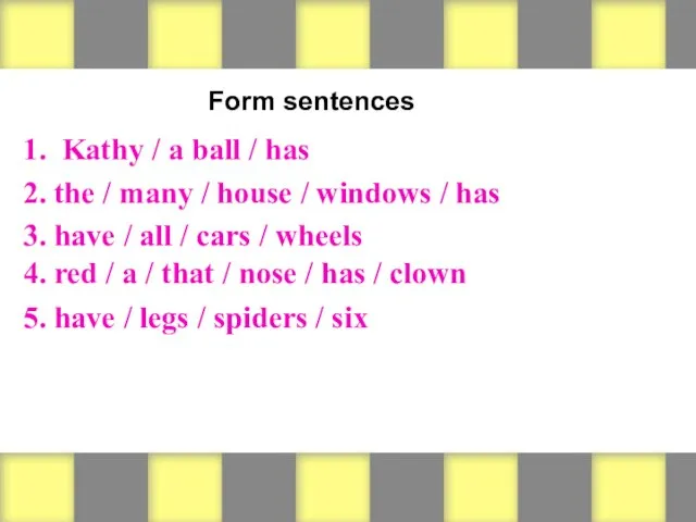 Form sentences 1. Kathy / a ball / has 2. the /