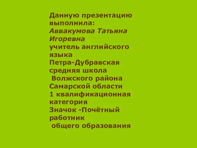 Данную презентацию выполнила: Аввакумова Татьяна Игоревна учитель английского языка Петра-Дубравская средняя школа