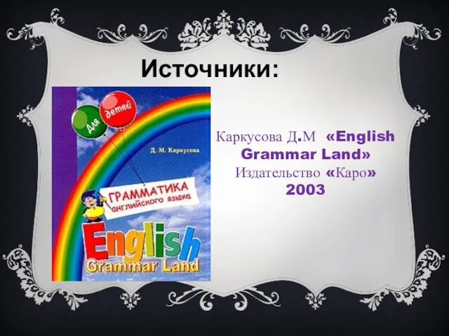 Каркусова Д.М «English Grammar Land» Издательство «Каро» 2003 Источники: