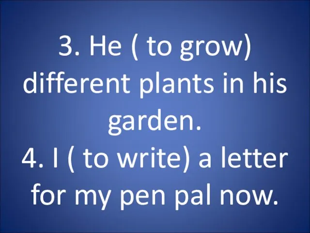 3. He ( to grow) different plants in his garden. 4. I