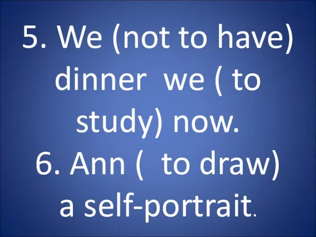 5. We (not to have) dinner we ( to study) now. 6.
