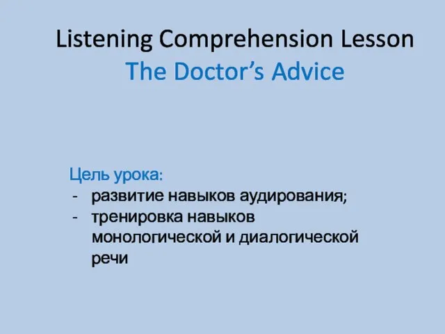 Listening Comprehension Lesson The Doctor’s Advice Цель урока: развитие навыков аудирования; тренировка
