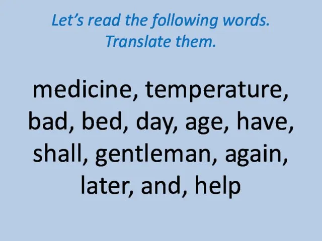 Let’s read the following words. Translate them. medicine, temperature, bad, bed, day,