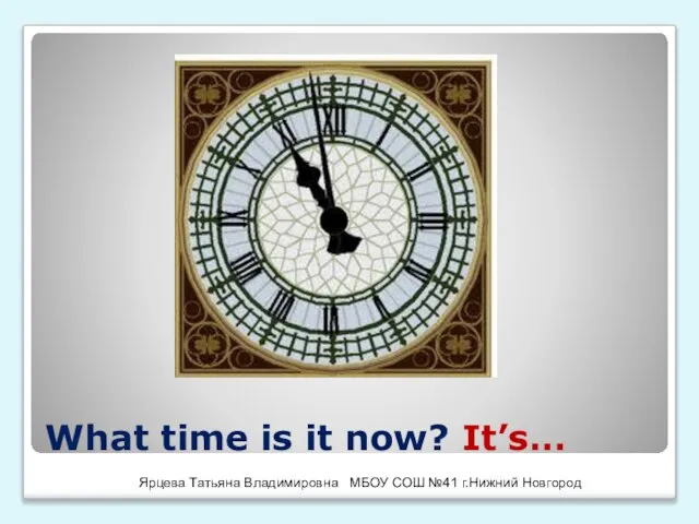 What time is it now? It’s… Ярцева Татьяна Владимировна МБОУ СОШ №41 г.Нижний Новгород