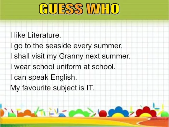 I like Literature. I go to the seaside every summer. I shall