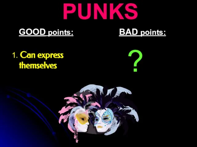 PUNKS GOOD points: 1. Can express themselves BAD points: ?