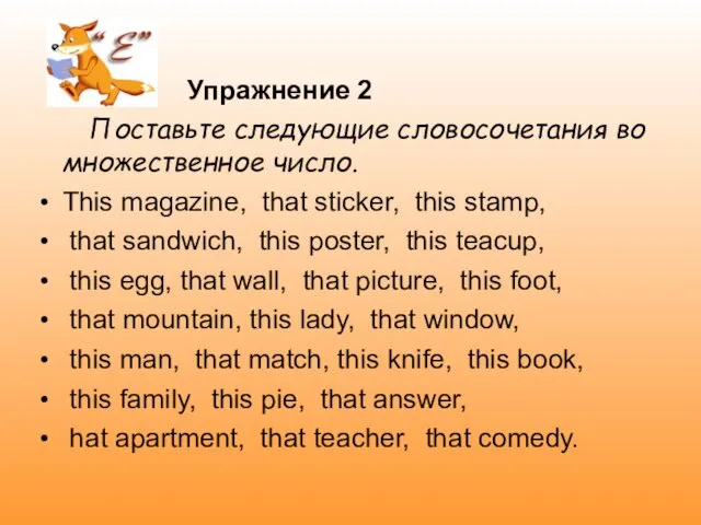 Упражнение 2 Поставьте следующие словосочетания во множественное число. This magazine, that sticker,