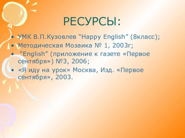 РЕСУРСЫ: УМК В.П.Кузовлев “Happy English” (8класс); Методическая Мозаика № 1, 2003г; “English”