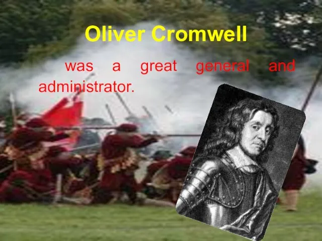 Oliver Cromwell was a great general and administrator.