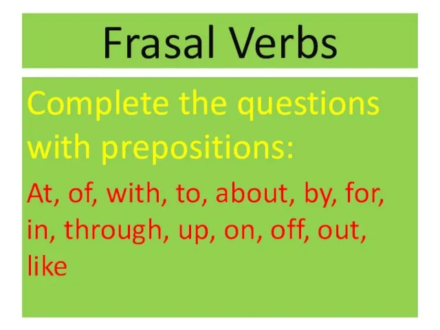 Frasal Verbs Complete the questions with prepositions: At, of, with, to, about,