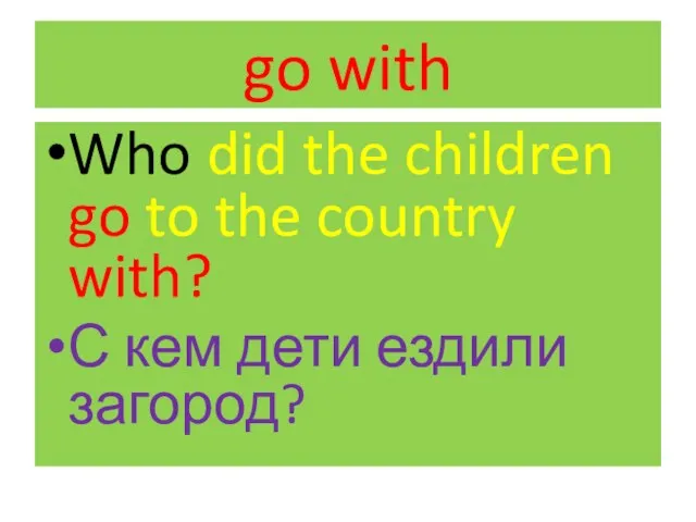 go with Who did the children go to the country with? С кем дети ездили загород?