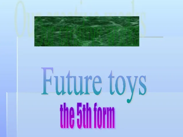 Our creative works Future toys the 5th form