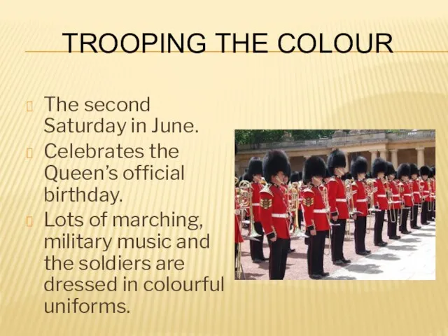 Trooping The Colour The second Saturday in June. Celebrates the Queen’s official