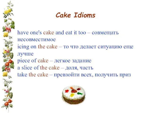 Cake Idioms have one's cake and eat it too – совмещать несовместимое