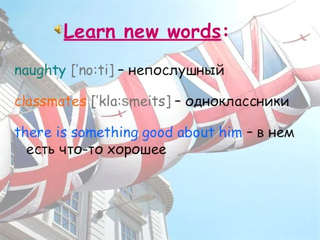 Learn new words: naughty [’no:ti] – непослушный classmates [’kla:sֽmeits] – одноклассники there