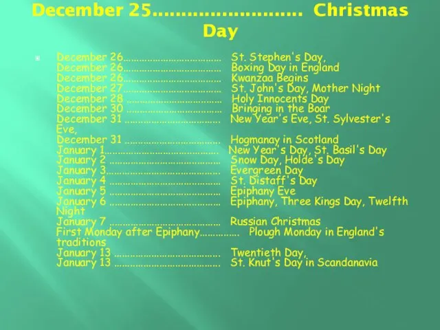 December 25.......................... Christmas Day December 26..................................... St. Stephen's Day, December 26..................................... Boxing