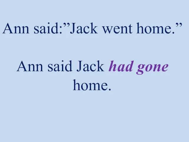 Ann said:”Jack went home.” Ann said Jack had gone home.