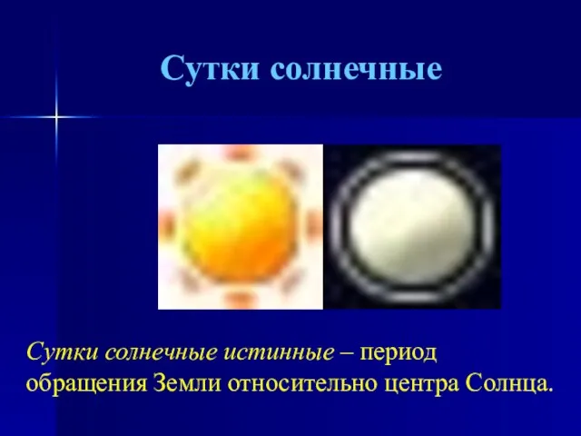 Сутки солнечные Сутки солнечные истинные – период обращения Земли относительно центра Солнца.