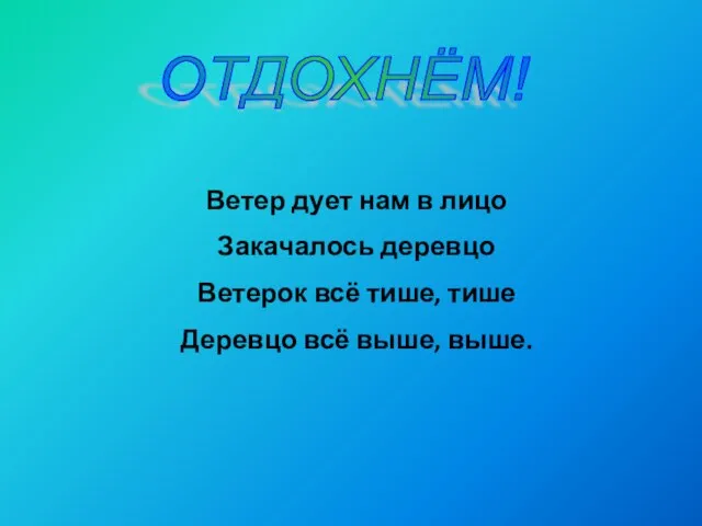 ОТДОХНЁМ! Ветер дует нам в лицо Закачалось деревцо Ветерок всё тише, тише Деревцо всё выше, выше.