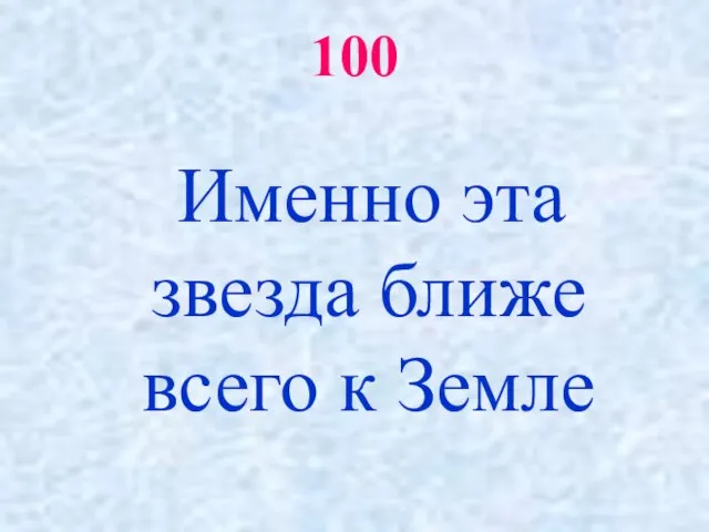 100 Именно эта звезда ближе всего к Земле