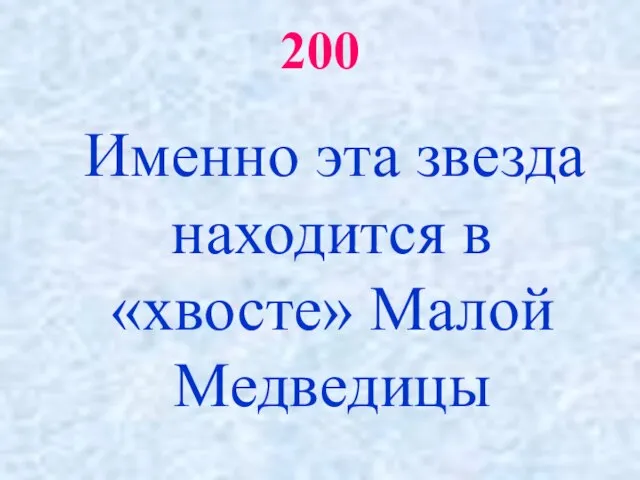 200 Именно эта звезда находится в «хвосте» Малой Медведицы