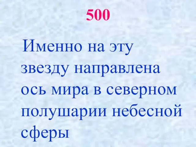 500 Именно на эту звезду направлена ось мира в северном полушарии небесной сферы