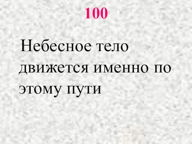 100 Небесное тело движется именно по этому пути