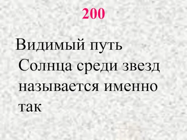 200 Видимый путь Солнца среди звезд называется именно так