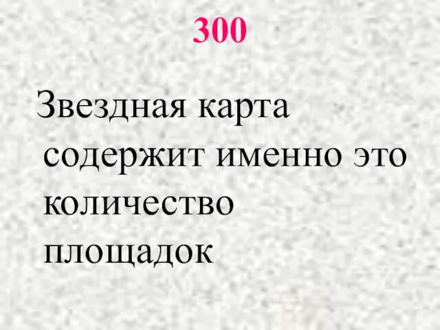 300 Звездная карта содержит именно это количество площадок