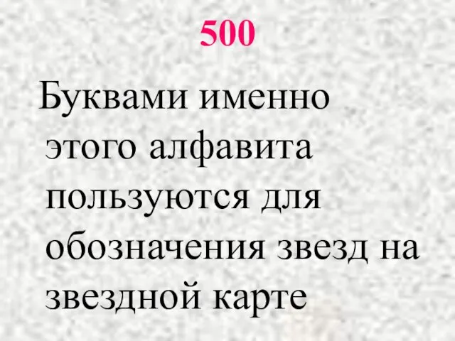 500 Буквами именно этого алфавита пользуются для обозначения звезд на звездной карте