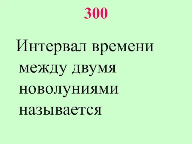 300 Интервал времени между двумя новолуниями называется