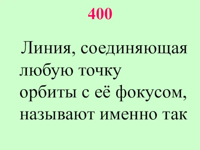 400 Линия, соединяющая любую точку орбиты с её фокусом, называют именно так