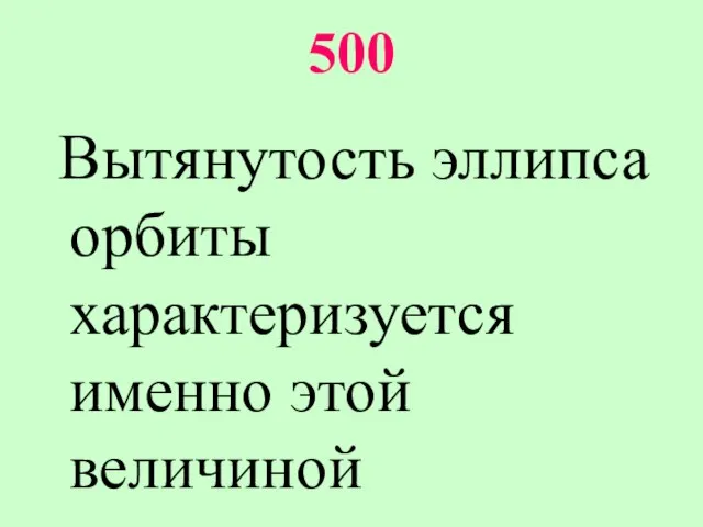 500 Вытянутость эллипса орбиты характеризуется именно этой величиной