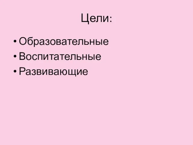 Цели: Образовательные Воспитательные Развивающие