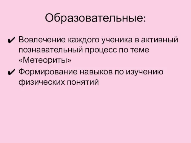 Образовательные: Вовлечение каждого ученика в активный познавательный процесс по теме «Метеориты» Формирование