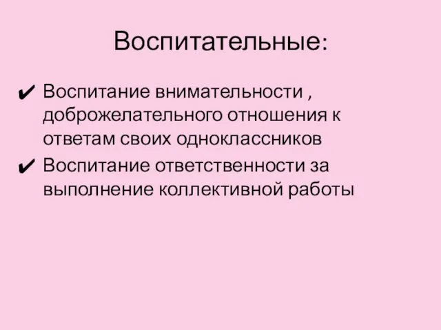 Воспитательные: Воспитание внимательности , доброжелательного отношения к ответам своих одноклассников Воспитание ответственности за выполнение коллективной работы