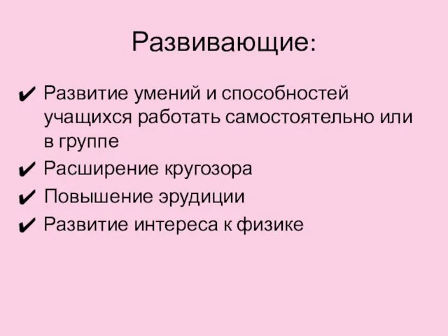 Развивающие: Развитие умений и способностей учащихся работать самостоятельно или в группе Расширение